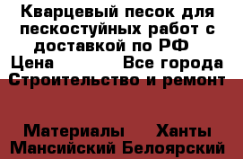 Кварцевый песок для пескостуйных работ с доставкой по РФ › Цена ­ 1 800 - Все города Строительство и ремонт » Материалы   . Ханты-Мансийский,Белоярский г.